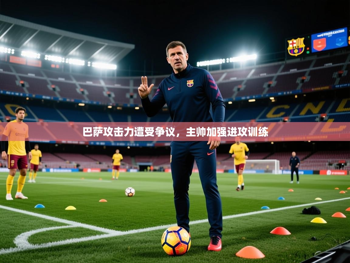 巴萨攻击力遭受争议，主帅加强进攻训练  第2张